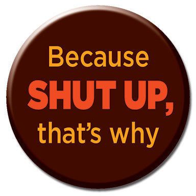 Because Shut Up That's Why 1.25" Button